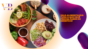 Vale-alimentação: tudo o que você precisa saber do benefício!