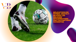 Aplicativos de fútbol gratis y en vivo: Las mejores opciones para ver tus partidos favoritos
