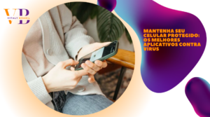 Mantenha Seu Celular Protegido: Os Melhores Aplicativos Contra Vírus