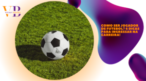 Como ser jogador de futebol? 6 dicas para ingressar na carreira!