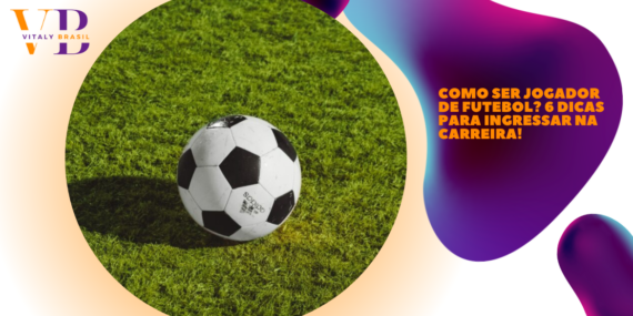 Como ser jogador de futebol? 6 dicas para ingressar na carreira!