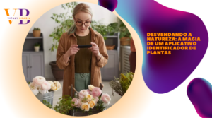 Desvendando a Natureza: A Magia de um Aplicativo Identificador de Plantas