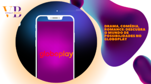 Drama, Comédia, Romance: Descubra o Mundo de Possibilidades no Globoplay
