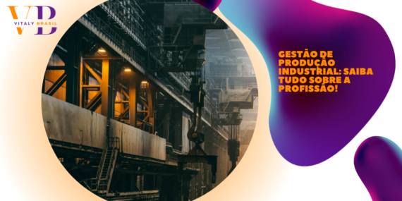Gestão de produção industrial: saiba tudo sobre a profissão!