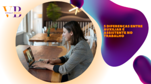 5 diferenças entre auxiliar e assistente no trabalho