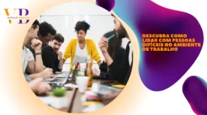 Descubra como lidar com pessoas difíceis no ambiente de trabalho