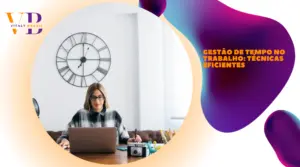 Gestão de tempo no trabalho: técnicas eficientes
