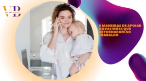 6 maneiras de apoiar novas mães que retornaram ao trabalho