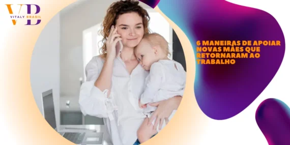 6 maneiras de apoiar novas mães que retornaram ao trabalho