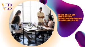Como criar um ambiente de trabalho dinâmico? Veja nossas dicas