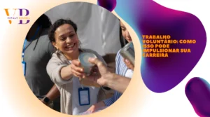 Trabalho voluntário: Como Isso pode impulsionar sua carreira