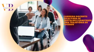 Carreira Docente: Dicas para se destacar e construir uma trajetória de sucesso