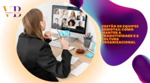 Gestão de equipes remotas: como manter a produtividade e a cultura organizacional