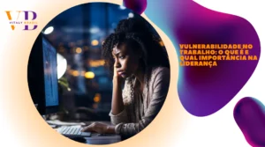 Vulnerabilidade no trabalho: o que é e qual importância na liderança