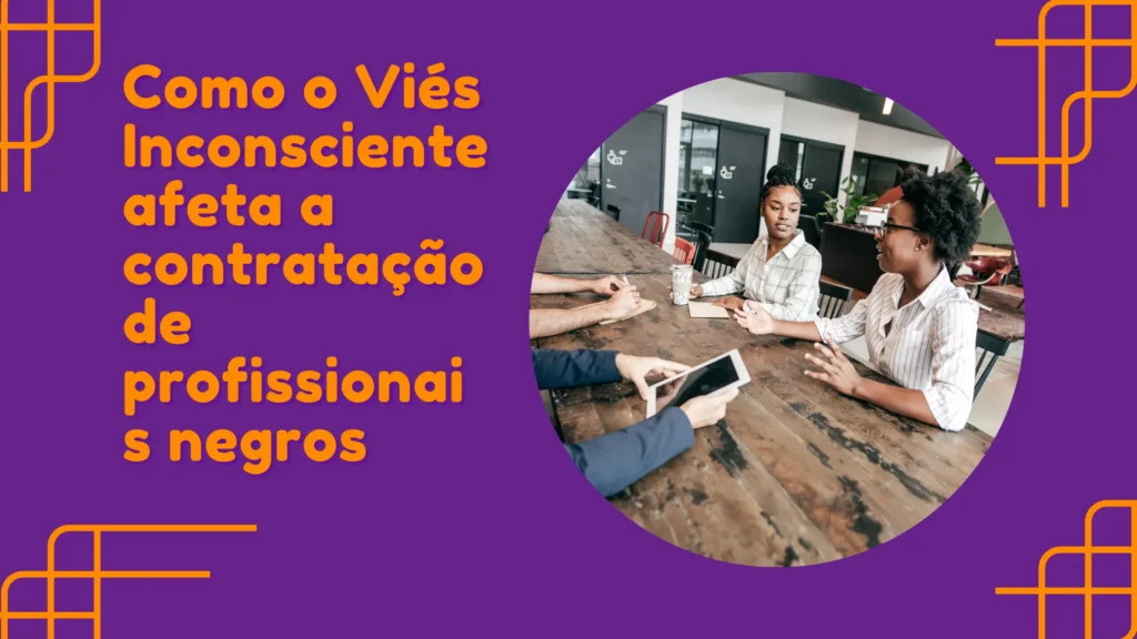 Como o Viés Inconsciente afeta a contratação de profissionais negros