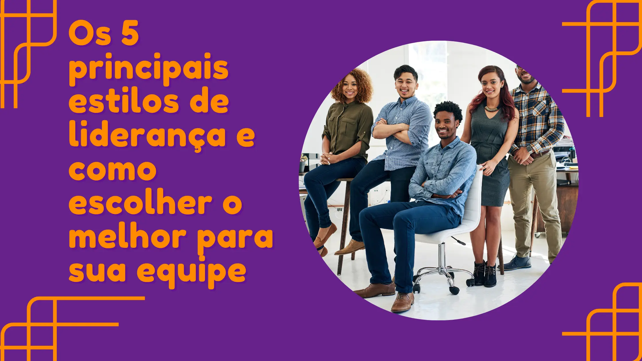 Os 5 Principais Estilos de Liderança e Como Escolher o Melhor Para Sua Equipe