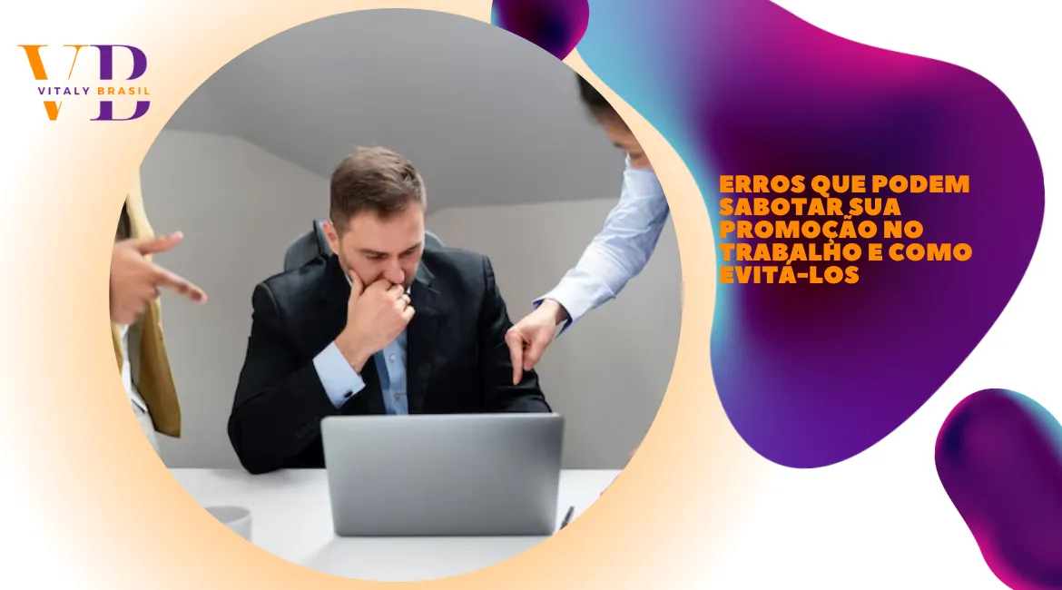 Erros que podem sabotar sua promoção no trabalho e como evitá-los