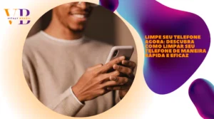 Limpe seu telefone agora: descubra como limpar seu telefone de maneira rápida e eficaz