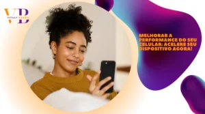 Melhorar a Performance do Seu Celular: Acelere Seu Dispositivo Agora!