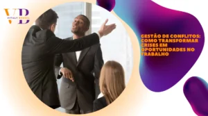 Gestão de Conflitos: como transformar crises em oportunidades no trabalho