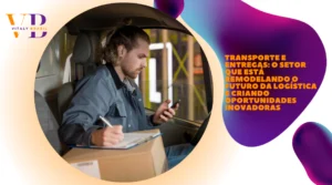 Transporte e Entregas: O Setor que Está Remodelando o Futuro da Logística e Criando Oportunidades Inovadoras