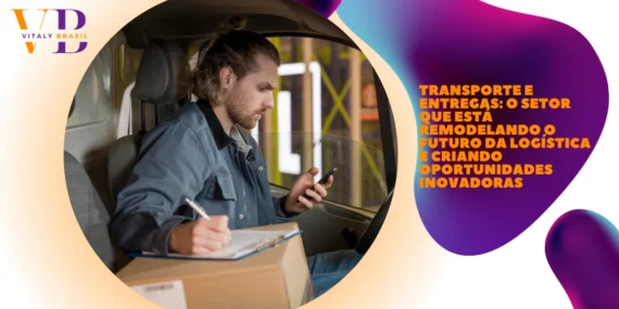 Transporte e Entregas: O Setor que Está Remodelando o Futuro da Logística e Criando Oportunidades Inovadoras